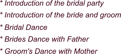 * Introduction of the bridal party * Introduction of the bride and groom * Bridal Dance * Brides Dance with Father * Groom's Dance with Mother
